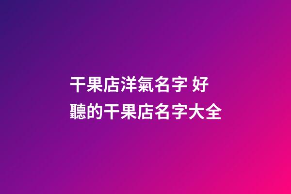 干果店洋氣名字 好聽的干果店名字大全-第1張-店鋪起名-玄機派
